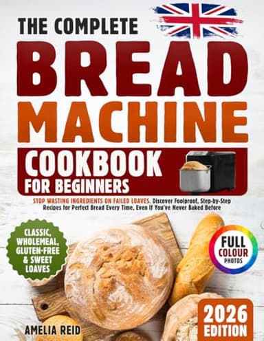 Bread Machine Cookbook for Beginners: Stop Wasting Ingredients on Failed Loaves. Discover Foolproof, Step-by-Step Recipes for Perfect Bread Every Time, Even If You’ve Never Baked Before