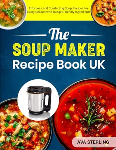 The Soup Maker Recipe Book UK: Effortless and Comforting Soup Recipes for Every Season with Budget-Friendly Ingredients
